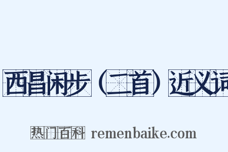 西昌闲步（二首）近义词是什么意思的图片